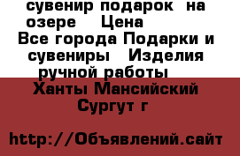 сувенир-подарок “на озере“ › Цена ­ 1 250 - Все города Подарки и сувениры » Изделия ручной работы   . Ханты-Мансийский,Сургут г.